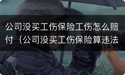 公司没买工伤保险工伤怎么赔付（公司没买工伤保险算违法吗）