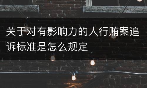 关于对有影响力的人行贿案追诉标准是怎么规定