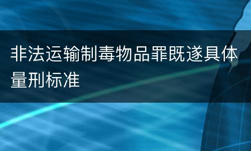 非法运输制毒物品罪既遂具体量刑标准