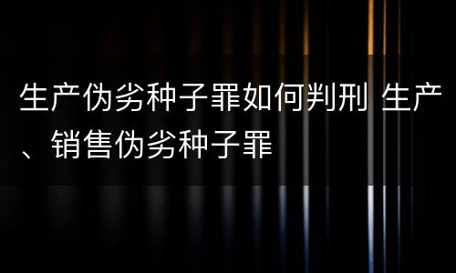 生产伪劣种子罪如何判刑 生产、销售伪劣种子罪