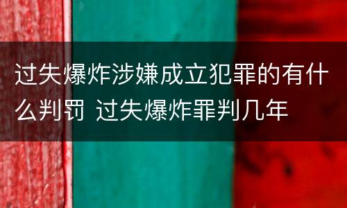 过失爆炸涉嫌成立犯罪的有什么判罚 过失爆炸罪判几年