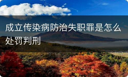 成立传染病防治失职罪是怎么处罚判刑