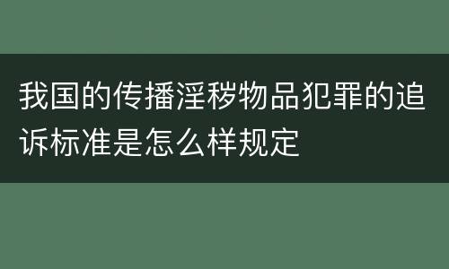 我国的传播淫秽物品犯罪的追诉标准是怎么样规定