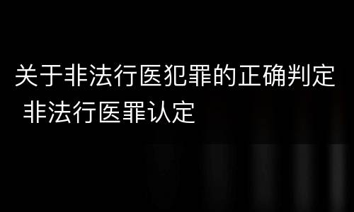 关于非法行医犯罪的正确判定 非法行医罪认定
