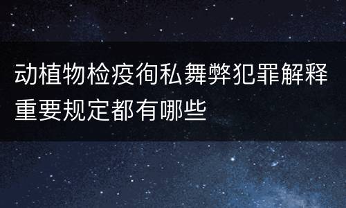 动植物检疫徇私舞弊犯罪解释重要规定都有哪些