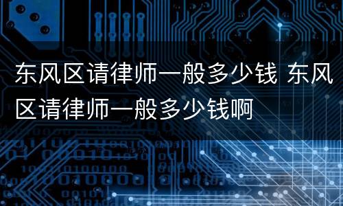 东风区请律师一般多少钱 东风区请律师一般多少钱啊