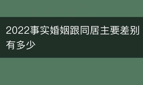 2022事实婚姻跟同居主要差别有多少