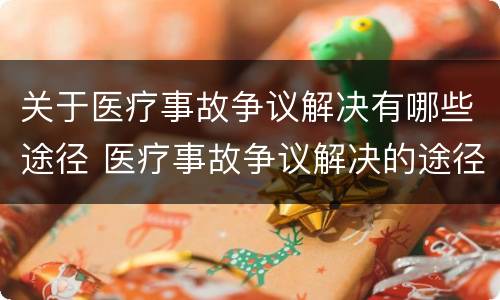 关于医疗事故争议解决有哪些途径 医疗事故争议解决的途径有哪些