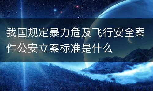 我国规定暴力危及飞行安全案件公安立案标准是什么