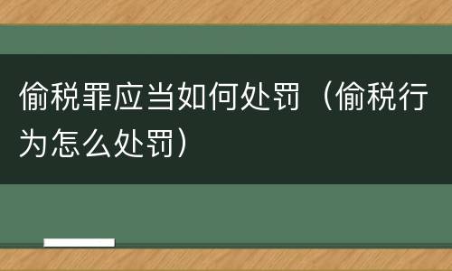 偷税罪应当如何处罚（偷税行为怎么处罚）