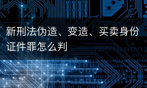 新刑法伪造、变造、买卖身份证件罪怎么判