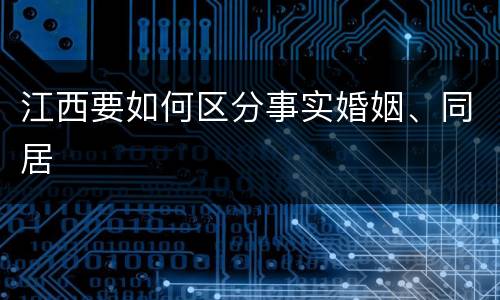 江西要如何区分事实婚姻、同居