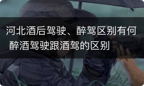 河北酒后驾驶、醉驾区别有何 醉酒驾驶跟酒驾的区别