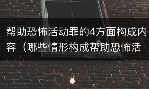 帮助恐怖活动罪的4方面构成内容（哪些情形构成帮助恐怖活动罪）