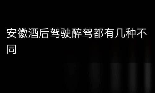安徽酒后驾驶醉驾都有几种不同