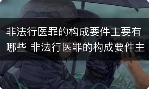 非法行医罪的构成要件主要有哪些 非法行医罪的构成要件主要有哪些