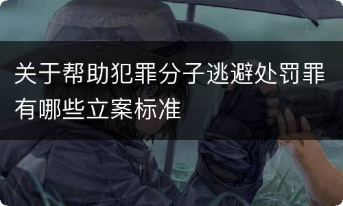 关于帮助犯罪分子逃避处罚罪有哪些立案标准