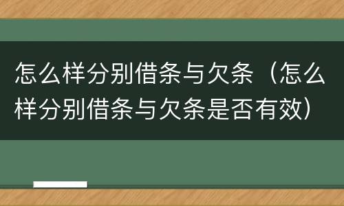 怎么样分别借条与欠条（怎么样分别借条与欠条是否有效）