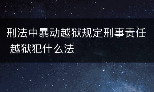刑法中暴动越狱规定刑事责任 越狱犯什么法
