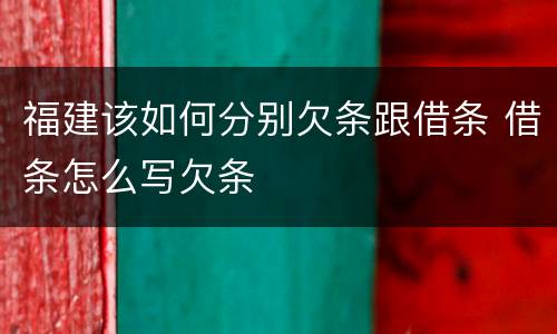 福建该如何分别欠条跟借条 借条怎么写欠条
