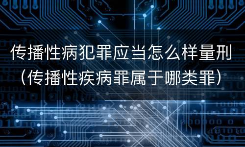 传播性病犯罪应当怎么样量刑（传播性疾病罪属于哪类罪）