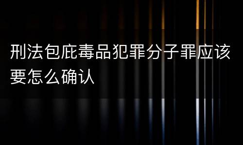 刑法包庇毒品犯罪分子罪应该要怎么确认