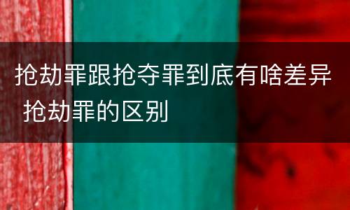 抢劫罪跟抢夺罪到底有啥差异 抢劫罪的区别