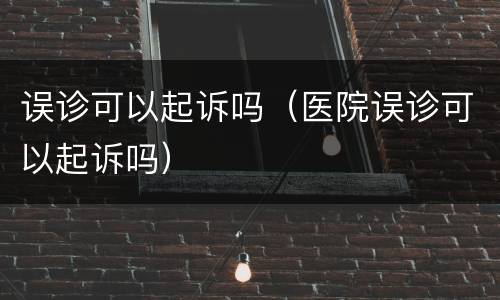误诊可以起诉吗（医院误诊可以起诉吗）