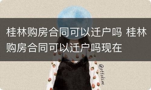 桂林购房合同可以迁户吗 桂林购房合同可以迁户吗现在