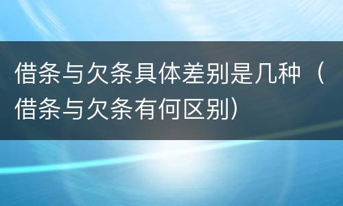 借条与欠条具体差别是几种（借条与欠条有何区别）