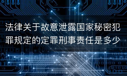 法律关于故意泄露国家秘密犯罪规定的定罪刑事责任是多少