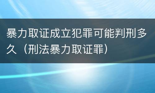 暴力取证成立犯罪可能判刑多久（刑法暴力取证罪）
