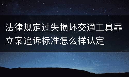 法律规定过失损坏交通工具罪立案追诉标准怎么样认定