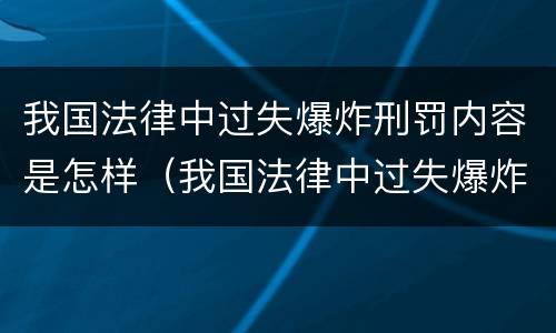 我国法律中过失爆炸刑罚内容是怎样（我国法律中过失爆炸刑罚内容是怎样体现的）