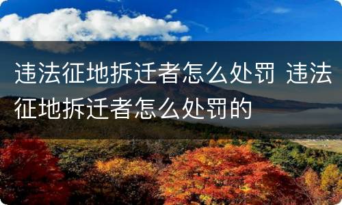 违法征地拆迁者怎么处罚 违法征地拆迁者怎么处罚的