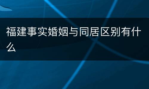 福建事实婚姻与同居区别有什么