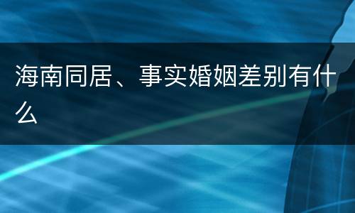 海南同居、事实婚姻差别有什么