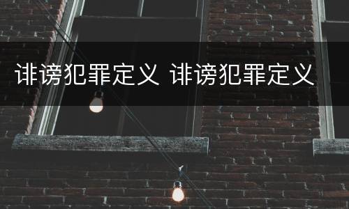 诽谤犯罪定义 诽谤犯罪定义