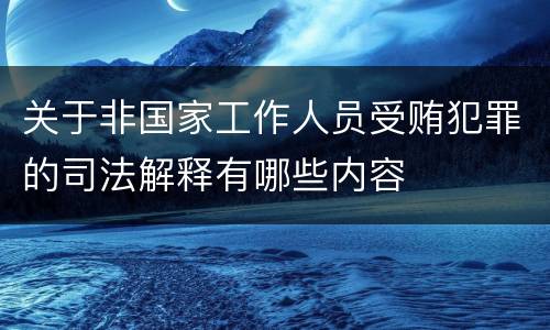 关于非国家工作人员受贿犯罪的司法解释有哪些内容