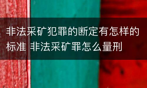 非法采矿犯罪的断定有怎样的标准 非法采矿罪怎么量刑