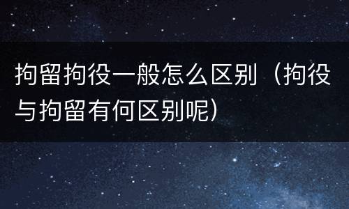 拘留拘役一般怎么区别（拘役与拘留有何区别呢）