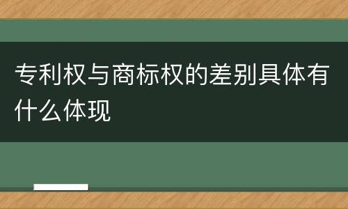 专利权与商标权的差别具体有什么体现
