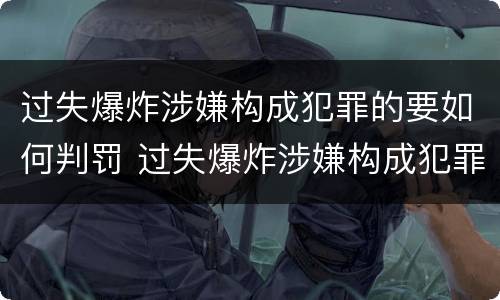 过失爆炸涉嫌构成犯罪的要如何判罚 过失爆炸涉嫌构成犯罪的要如何判罚呢