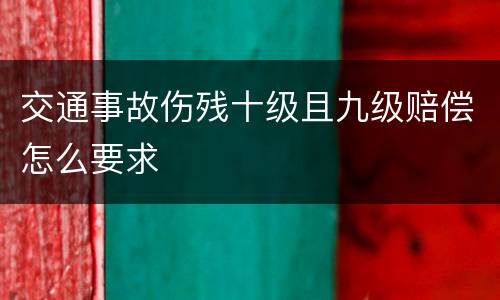 交通事故伤残十级且九级赔偿怎么要求