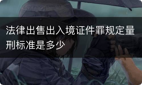 法律出售出入境证件罪规定量刑标准是多少