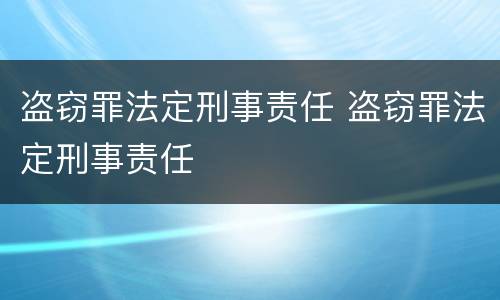 盗窃罪法定刑事责任 盗窃罪法定刑事责任