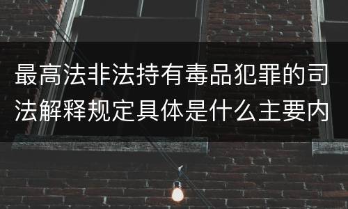 最高法非法持有毒品犯罪的司法解释规定具体是什么主要内容