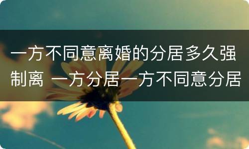 一方不同意离婚的分居多久强制离 一方分居一方不同意分居
