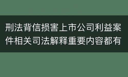 刑法背信损害上市公司利益案件相关司法解释重要内容都有哪些