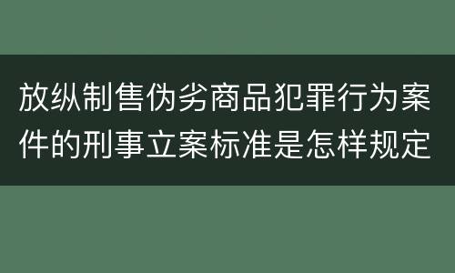放纵制售伪劣商品犯罪行为案件的刑事立案标准是怎样规定